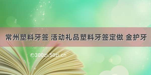 常州塑料牙签 活动礼品塑料牙签定做 金护牙