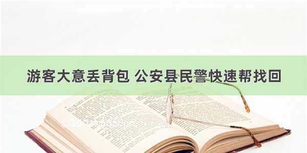 游客大意丢背包 公安县民警快速帮找回