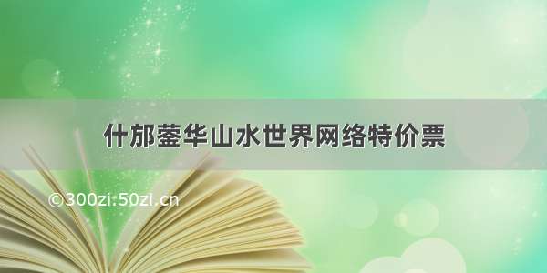 什邡蓥华山水世界网络特价票