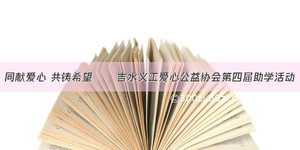 同献爱心 共铸希望――吉水义工爱心公益协会第四届助学活动