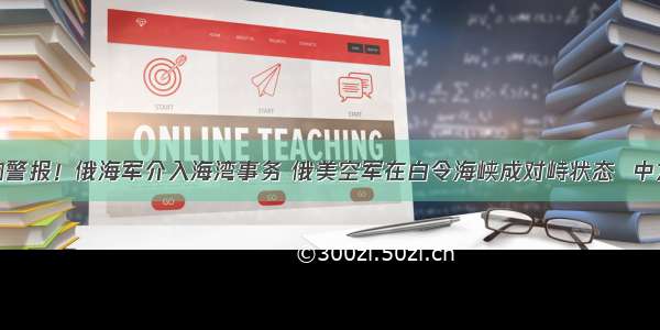 海湾地域拉响警报！俄海军介入海湾事务 俄美空军在白令海峡成对峙状态  中方：一箭三雕