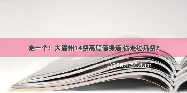 走一个！大温州14条高颜值绿道 你走过几条？