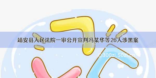 靖安县人民法院一审公开宣判冯某华等26人涉黑案