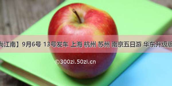 【爱尚江南】9月6号 13号发车 上海 杭州 苏州 南京五日游 华东升级版598元