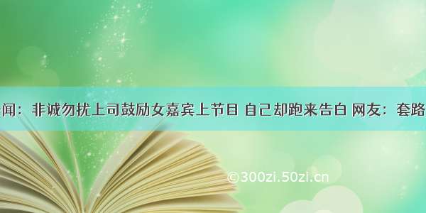 奇闻：非诚勿扰上司鼓励女嘉宾上节目 自己却跑来告白 网友：套路深