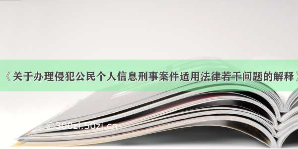 《关于办理侵犯公民个人信息刑事案件适用法律若干问题的解释》