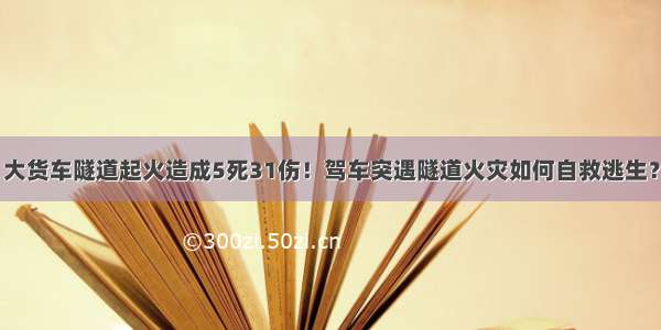 大货车隧道起火造成5死31伤！驾车突遇隧道火灾如何自救逃生？