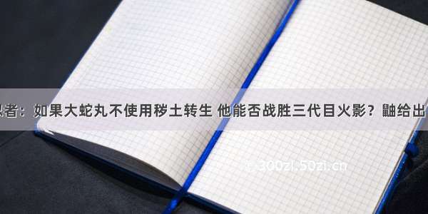 火影忍者：如果大蛇丸不使用秽土转生 他能否战胜三代目火影？鼬给出了答案