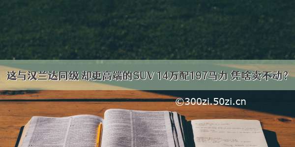 这与汉兰达同级 却更高端的SUV 14万配197马力 凭啥卖不动？