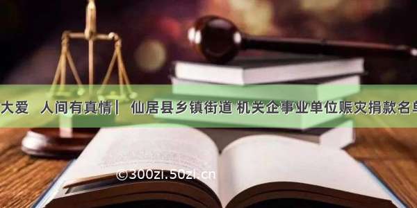 大灾有大爱   人间有真情 ▏仙居县乡镇街道 机关企事业单位赈灾捐款名单（十）