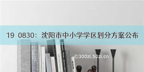 19​0830：沈阳市中小学学区划分方案公布