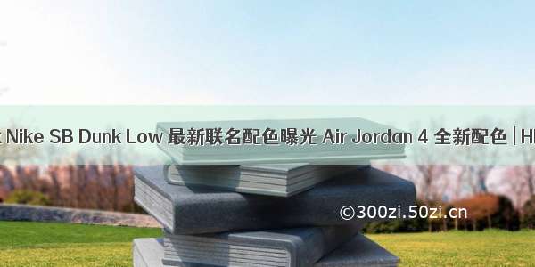 Supreme x Nike SB Dunk Low 最新联名配色曝光 Air Jordan 4 全新配色 | HB Daily