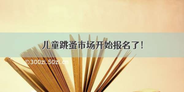 儿童跳蚤市场开始报名了！