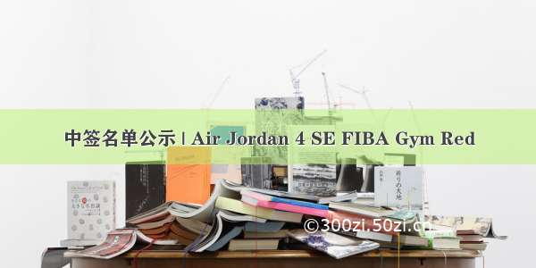 中签名单公示 | Air Jordan 4 SE FIBA Gym Red