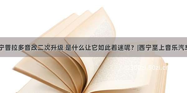 本年内 西宁普拉多音改二次升级 是什么让它如此着迷呢？|西宁至上音乐汽车音响改装