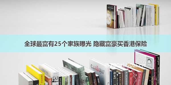 全球最富有25个家族曝光 隐藏富豪买香港保险