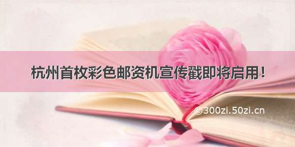 杭州首枚彩色邮资机宣传戳即将启用！