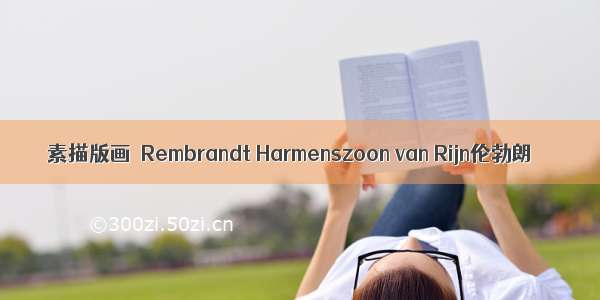 素描版画｜Rembrandt Harmenszoon van Rijn伦勃朗