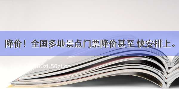 降价！全国多地景点门票降价甚至 快安排上。