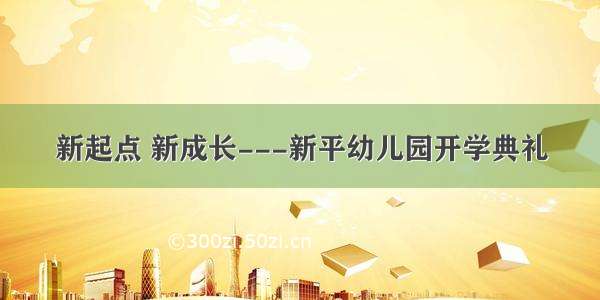 新起点 新成长---新平幼儿园开学典礼