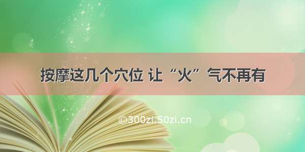 按摩这几个穴位 让“火”气不再有