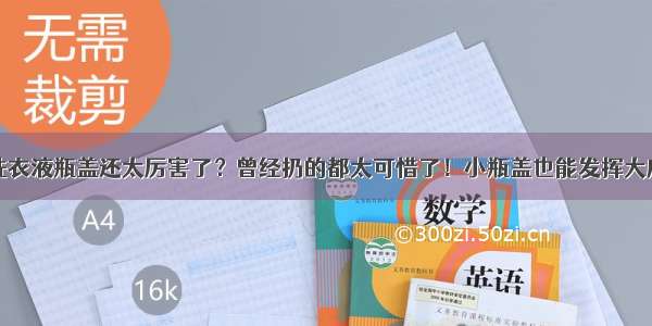 洗衣液瓶盖还太厉害了？曾经扔的都太可惜了！小瓶盖也能发挥大威