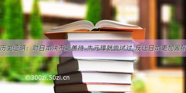 历史证明：对日本决不能善待 朱元璋就尝试过 反让日本更加嚣张