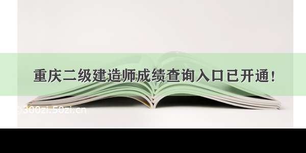 重庆二级建造师成绩查询入口已开通！