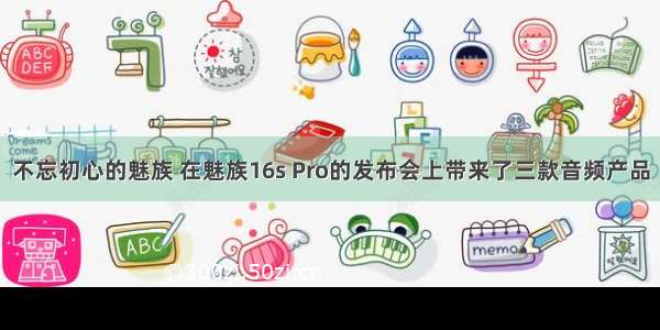 不忘初心的魅族 在魅族16s Pro的发布会上带来了三款音频产品