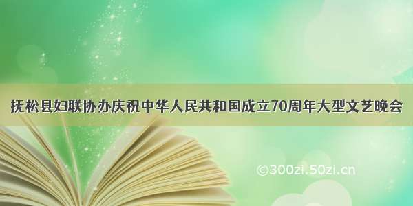 抚松县妇联协办庆祝中华人民共和国成立70周年大型文艺晚会