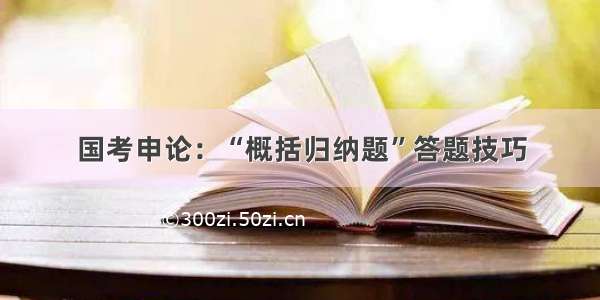 国考申论：“概括归纳题”答题技巧