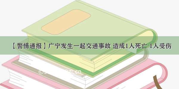 【警情通报】广宁发生一起交通事故 造成1人死亡 1人受伤