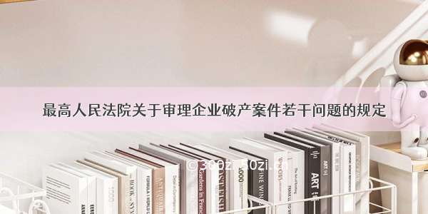 最高人民法院关于审理企业破产案件若干问题的规定