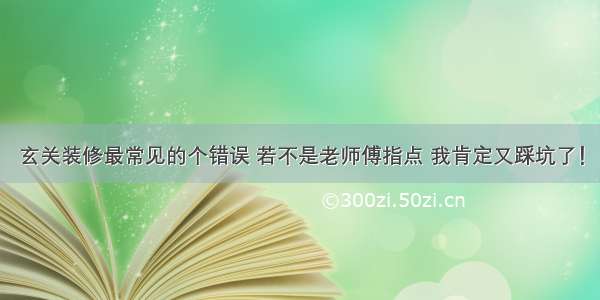 玄关装修最常见的个错误 若不是老师傅指点 我肯定又踩坑了！