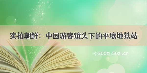 实拍朝鲜：中国游客镜头下的平壤地铁站