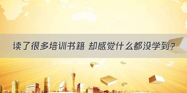 读了很多培训书籍 却感觉什么都没学到？