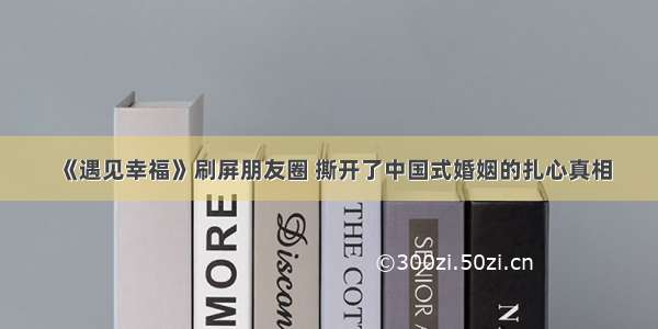 《遇见幸福》刷屏朋友圈 撕开了中国式婚姻的扎心真相