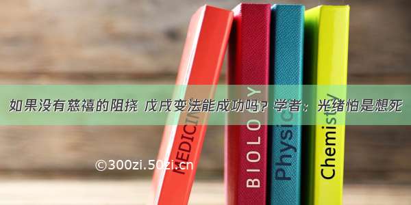 如果没有慈禧的阻挠 戊戌变法能成功吗？学者：光绪怕是想死