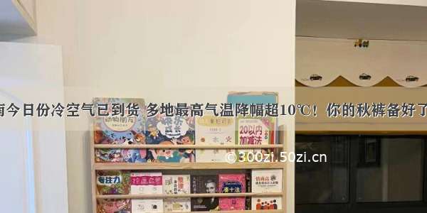 湖南今日份冷空气已到货 多地最高气温降幅超10℃！你的秋裤备好了吗？