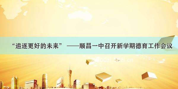 “追逐更好的未来” ——顺昌一中召开新学期德育工作会议