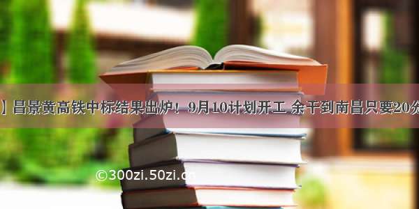 【重磅】昌景黄高铁中标结果出炉！9月10计划开工 余干到南昌只要20分钟左右！