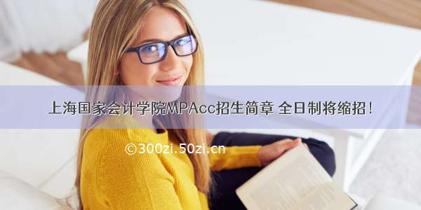 上海国家会计学院MPAcc招生简章 全日制将缩招！