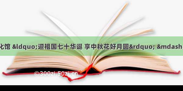 【节目预告】固安县文化馆 “迎祖国七十华诞 享中秋花好月圆” ——弘扬传统文化 