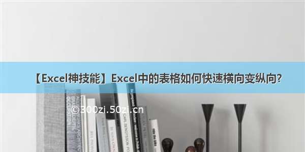 【Excel神技能】Excel中的表格如何快速横向变纵向？