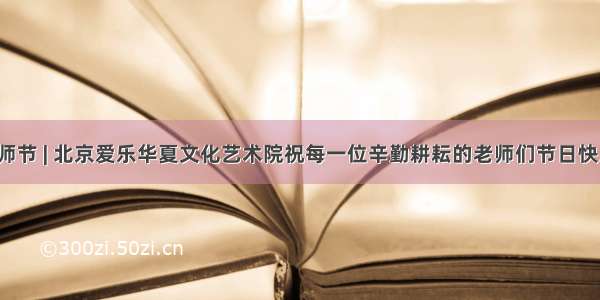 教师节 | 北京爱乐华夏文化艺术院祝每一位辛勤耕耘的老师们节日快乐！