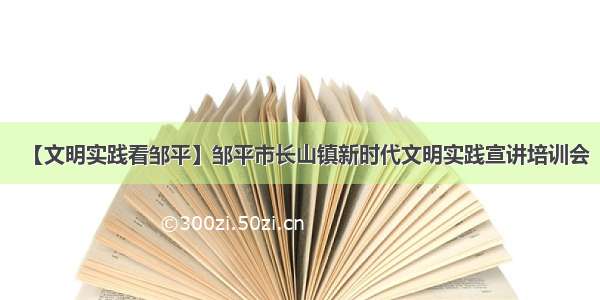 【文明实践看邹平】邹平市长山镇新时代文明实践宣讲培训会