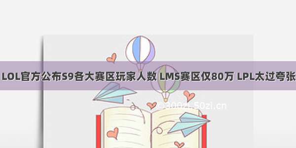 LOL官方公布S9各大赛区玩家人数 LMS赛区仅80万 LPL太过夸张