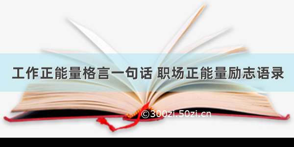 工作正能量格言一句话 职场正能量励志语录