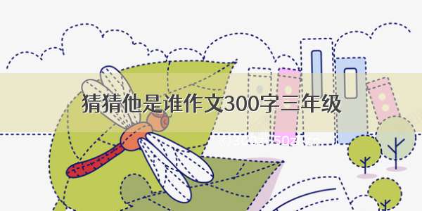 猜猜他是谁作文300字三年级