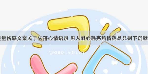 高质量伤感文案关于失落心情语录 男人耐心耗完热情耗尽只剩下沉默文案